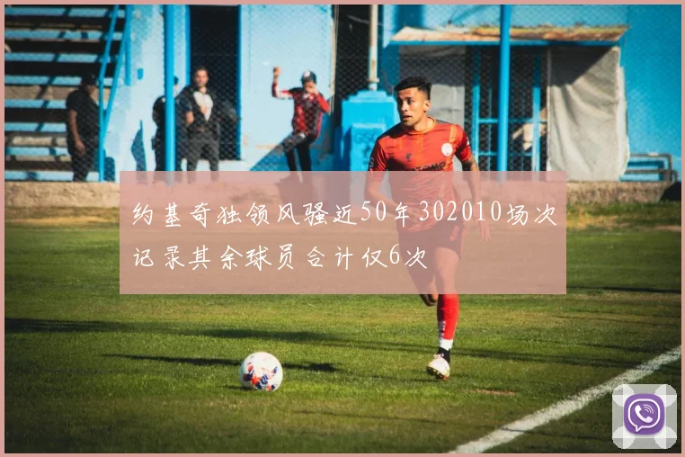 约基奇独领风骚近50年302010场次记录其余球员合计仅6次