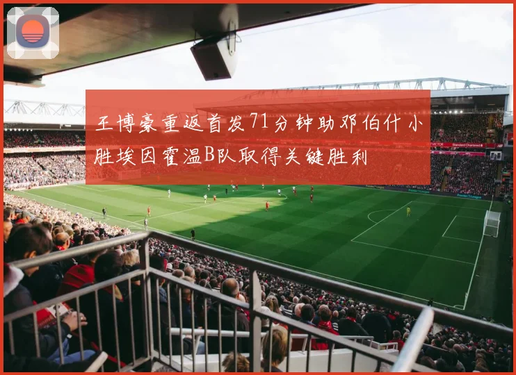 王博豪重返首发71分钟助邓伯什小胜埃因霍温B队取得关键胜利